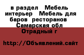  в раздел : Мебель, интерьер » Мебель для баров, ресторанов . Самарская обл.,Отрадный г.